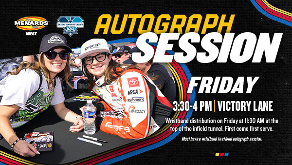 ARCA Menards Series West autograph session Friday, 3:30–4 PM in Victory Lane. Required wristbands distributed Friday at 11:30 AM at the top of the infield tunnel, first come, first served.